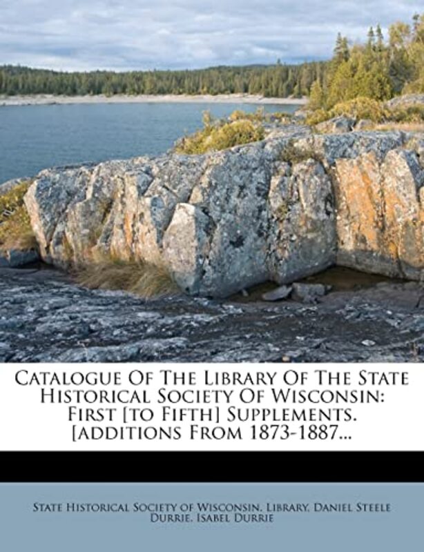 Catalogue of the Library of the State Historical Society of Wisconsin: First To Fifth Supplements. Paperback by Durrie, Isabel - State Historical Society of Wisconsin L - Daniel Steele Durrie