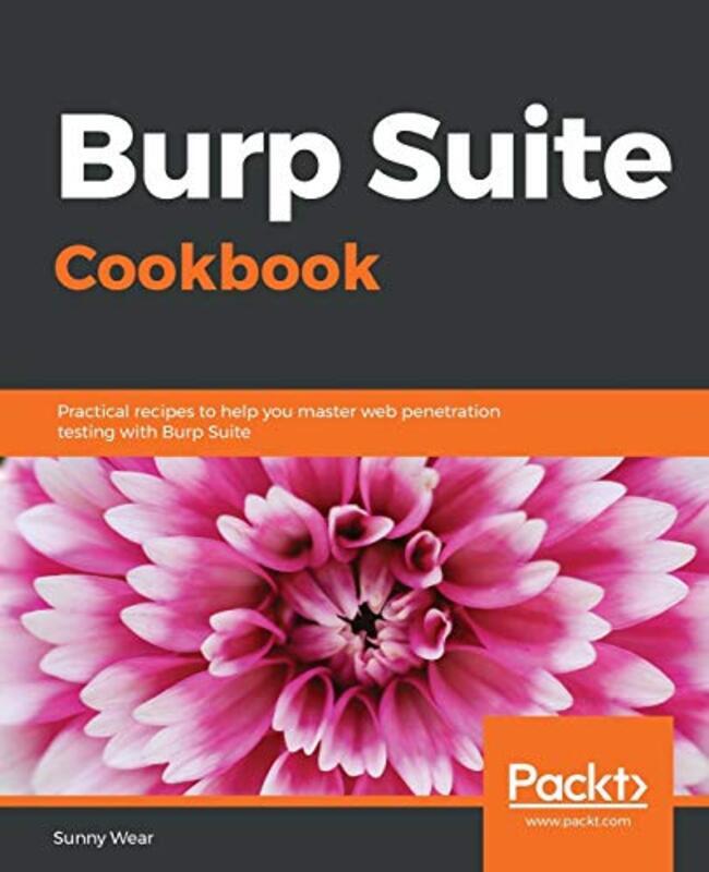 Burp Suite Cookbook: Practical recipes to help you master web penetration testing with Burp Suite,Paperback by Wear, Sunny