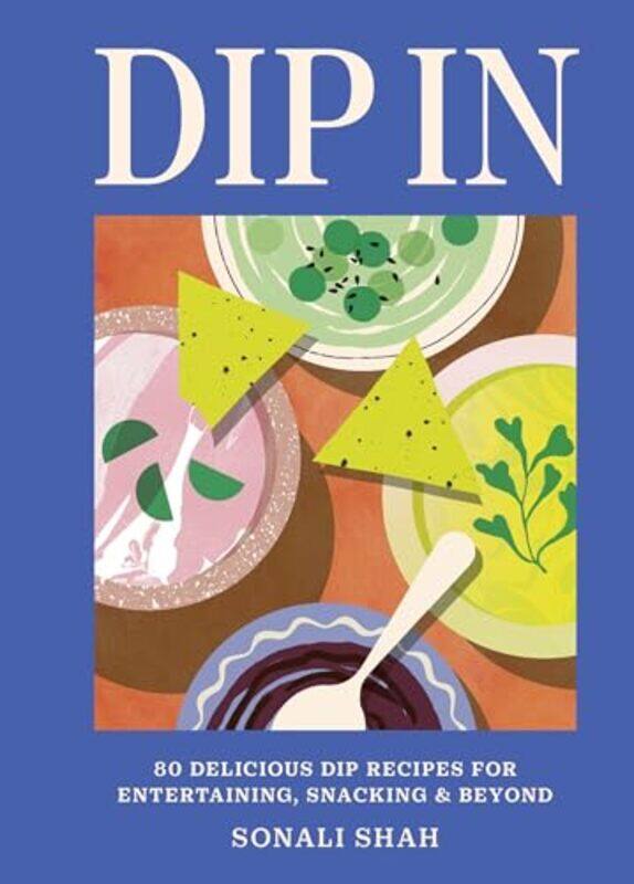 

Dip In 80 Delicious Dip Recipes For Entertaining Snacking And Beyond, Hardcover by Shah, Sonali