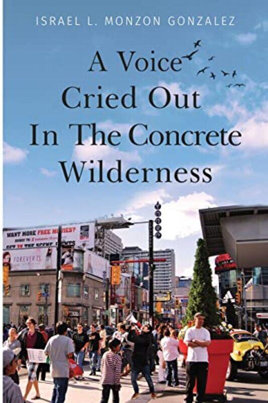 

A Voice Cried Out In The Concrete Wilderness by Israel L Monzon Gonzalez-Paperback