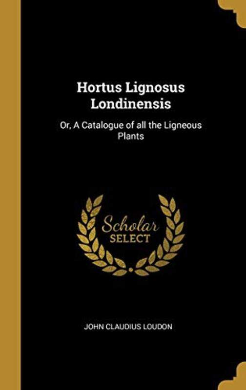 

Hortus Lignosus Londinensis: Or, A Catalogue of all the Ligneous Plants,Hardcover,by:Loudon, John Claudius
