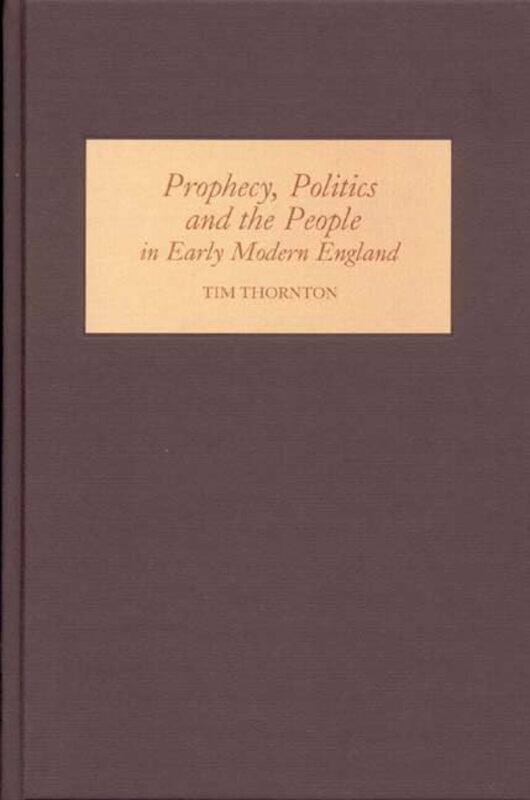 

Prophecy Politics and the People in Early Modern England by Tim Thornton-Hardcover