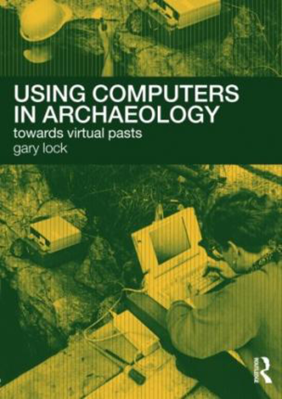 Using Computers in Archaeology: Towards Virtual Pasts, Paperback Book, By: Gary Lock