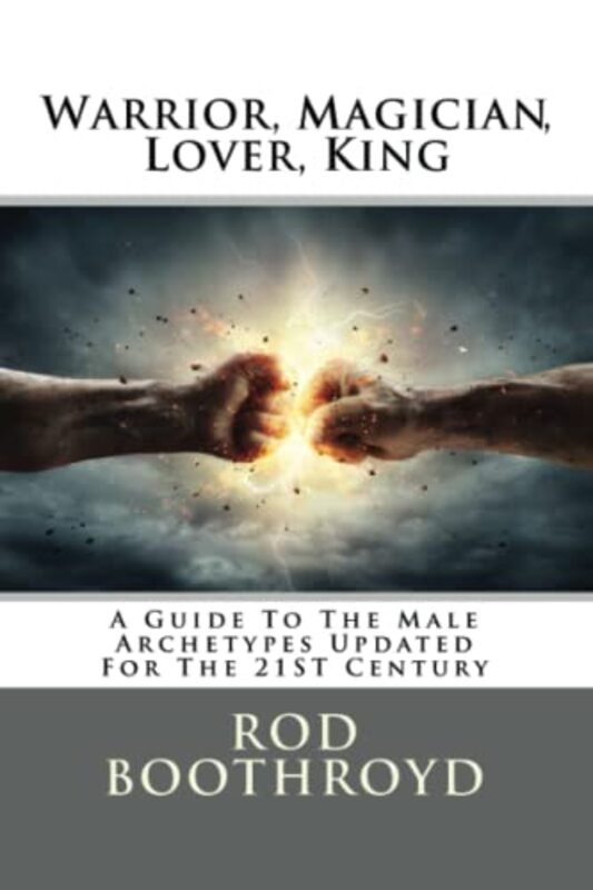 Warrior, Magician, Lover, King: A Guide To The Male Archetypes Updated For The 21st Century: A guide , Paperback by Boothroyd, Rod