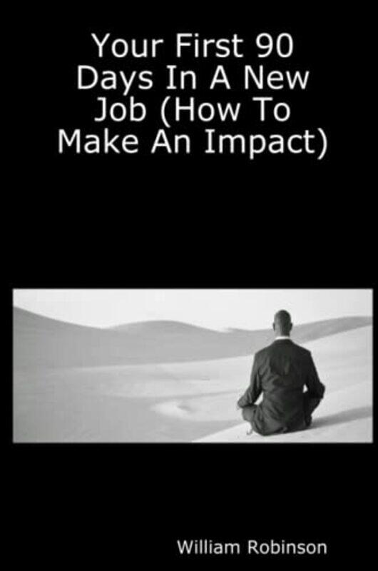 

Your First 90 Days In A New Job How To Make An Impact By Robinson, William Paperback