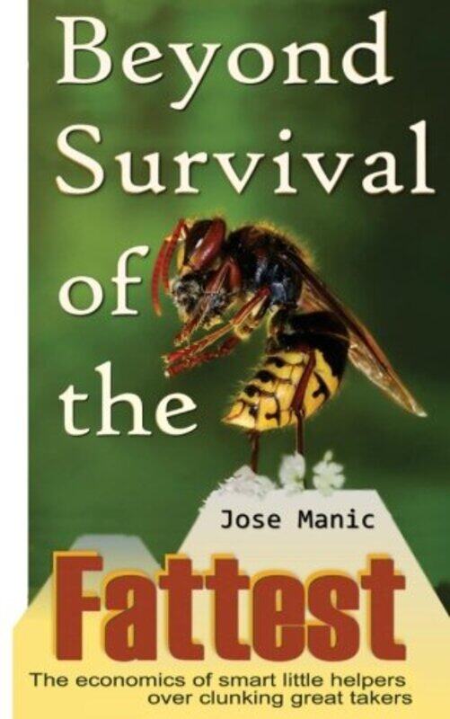 

Beyond Survival of the Fattest The Economics of Smart Little Helpers Over Great Clunking Takers by Jose T Manic-Paperback