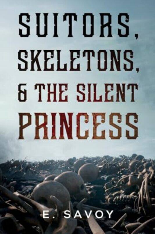 

Suitors Skeletons and The Silent Princess by E Savoy-Paperback