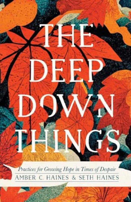 

The Deep Down Things Practices for Growing Hope in Times of Despair by Amber C HainesSeth Haines-Paperback