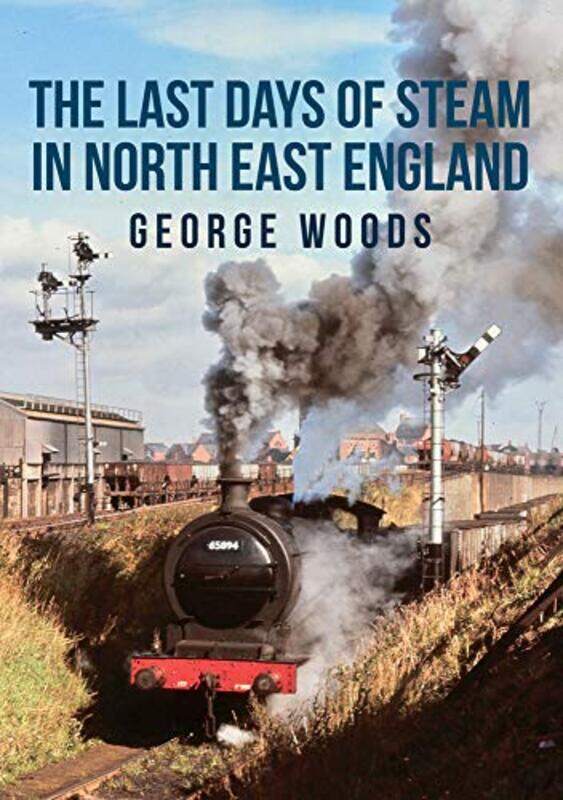 

The Last Days of Steam in North East England by George Woods-Paperback