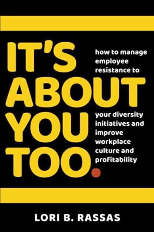 

Its About You Too How To Manage Employee Resistance To Your Diversity Initiatives And Improve Wor By Rassas, Lori B - Paperback