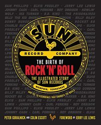 The Birth of Rock n Roll: The Illustrated Story of Sun Records and the 70 Recordings That Changed , Hardcover by Guralnick, Peter - Escott, Colin - Lewis, Jerry Lee