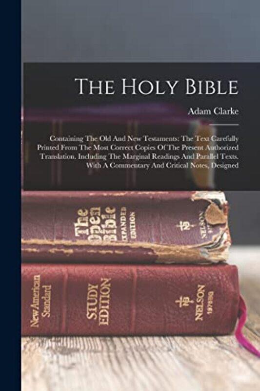 

The Holy Bible Containing The Old And New Testaments The Text Carefully Printed From The Most Corr by Clarke, Adam-Paperback