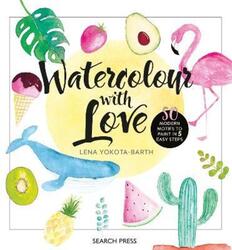 Watercolour with Love: 50 Modern Motifs to Paint in 5 Easy Steps.Hardcover,By :Yokota-Barth Lena