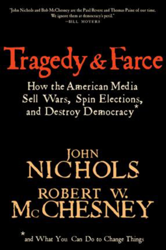 Tragedy And Farce: How the American Media Sell Wars, Spin Elections, and Destroy Democracy, Paperback Book, By: John Nichols