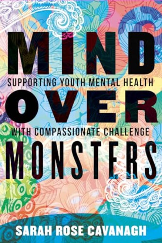 Mind Over Monsters Supporting Youth Mental Health With Compassionate Challenge By Cavanagh, Sarah Rose - Paperback