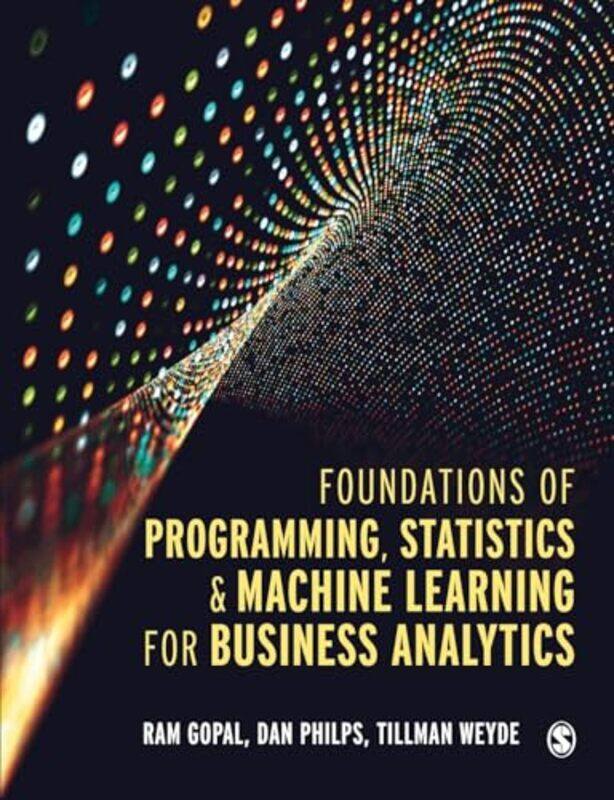 

Foundations of Programming Statistics and Machine Learning for Business Analytics by Ram GopalDan PhilpsTillman Weyde-Paperback