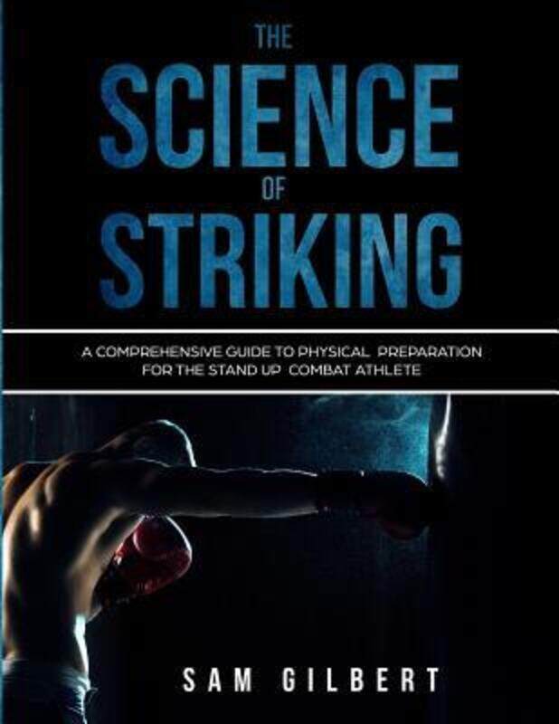 

The Science of Striking: A Comprehensive Guide to Physical Preparation for the Stand-up Combat Athle,Paperback,ByGilbert, Sam