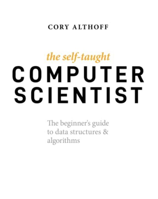 

The Selftaught Computer Scientist The Beginners Guide To Data Structures & Algorithms By Althoff, Cory -Paperback