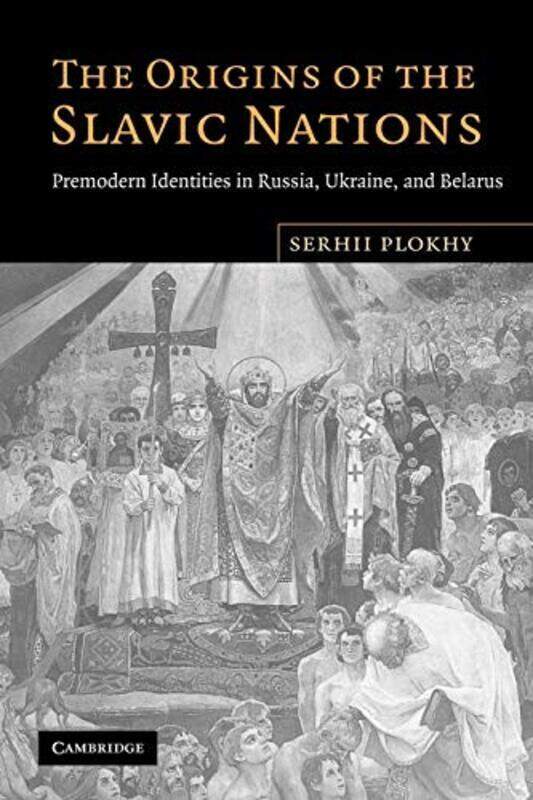 

The Origins Of The Slavic Nations: Premodern Identities In Russia, Ukraine, And Belarus By Plokhy, Serhii (University Of Alberta) Paperback