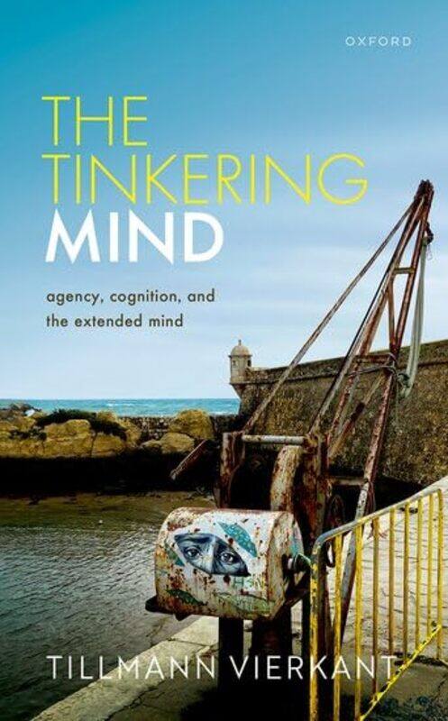 

The Tinkering Mind by Tillmann Senior Lecturer, Senior Lecturer, School of Philosophy, Psychology and Language Sciences, University of Edinburgh Vierk