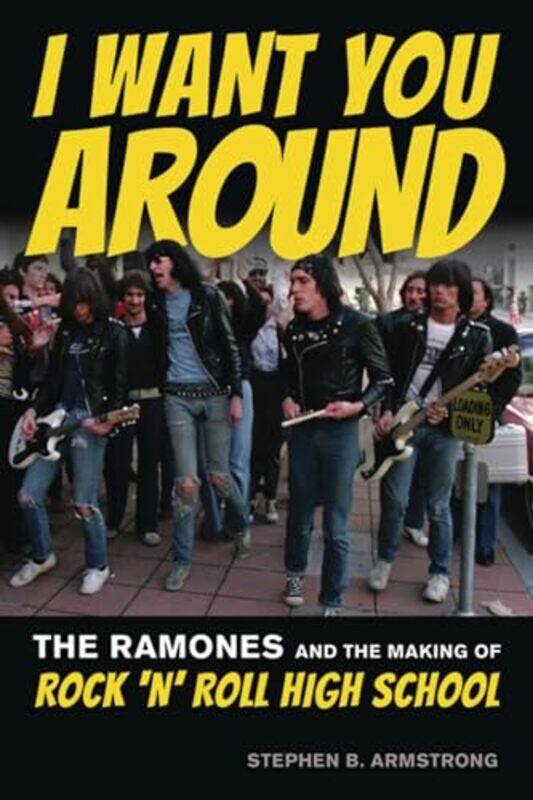 

I Want You Around The Ramones And The Making Of Rock N Roll High School By Armstrong, Stephen B. -Paperback