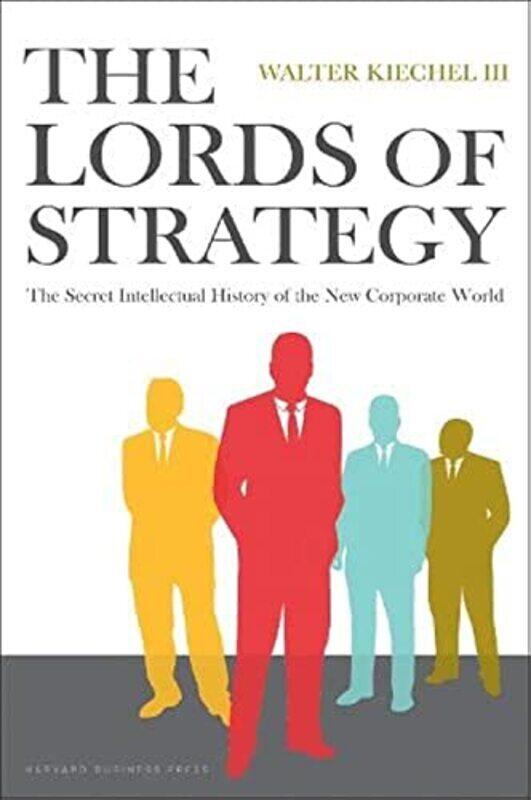 

Lords Of Strategy: The Secret Intellectual History Of The New Corporate World By Kiechel, Walter Hardcover