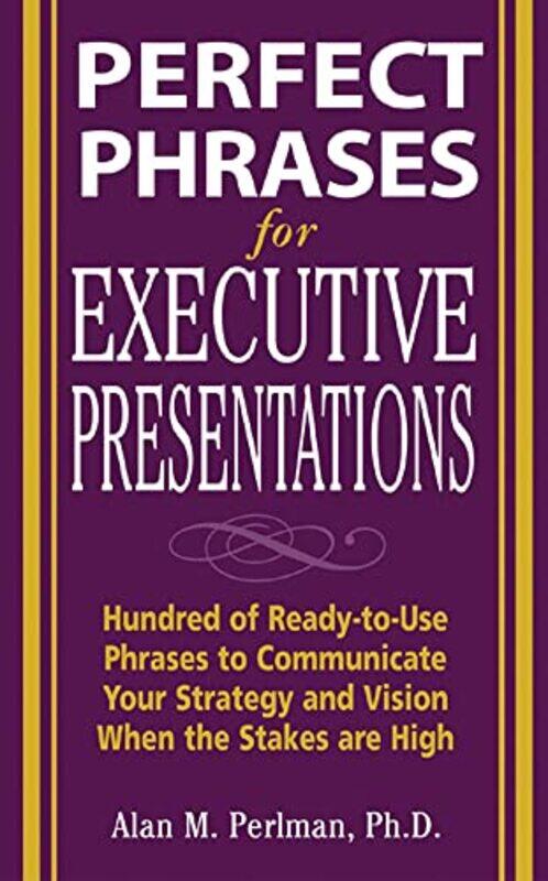 

Perfect Phrases for Executive Presentations Hundreds of ReadytoUse Phrases to Use to Communicate Your Strategy and Vision When the Stakes Are High by