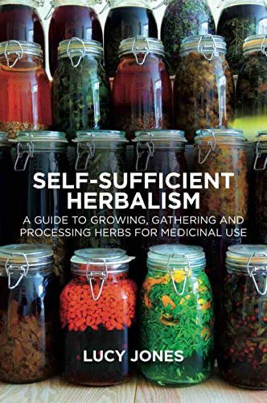 

Self-Sufficient Herbalism: A Guide To Growing, Gathering And Processing Herbs For Medicinal Use By Jones, Lucy Paperback