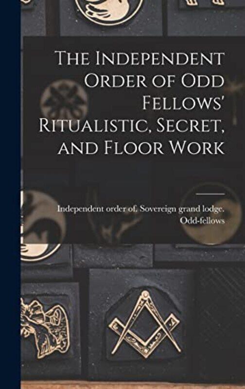 

The Independent Order Of Odd Fellows Ritualistic Secret And Floor Work, Hardcover by Odd-Fellows, Independent Order of So