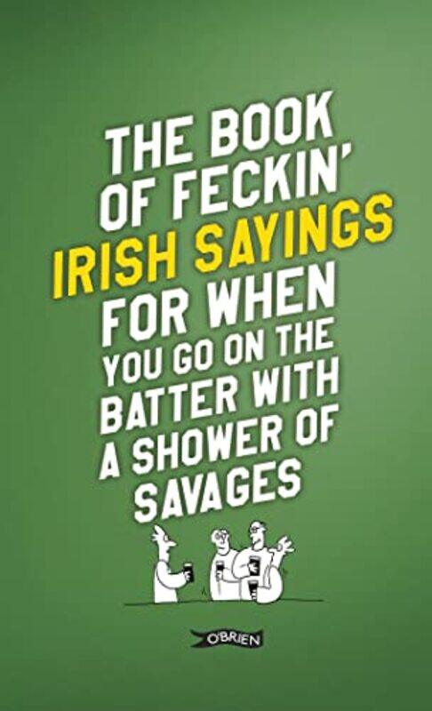 

The Book of Feckin Irish Sayings For When You Go On The Batter With A Shower of Savages by Katie Noakes-Hardcover