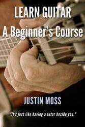 Learn Guitar: A Beginner's Course.paperback,By :Moss, Justin