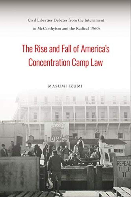 

The Rise and Fall of Americas Concentration Camp Law by Masumi Izumi-Hardcover