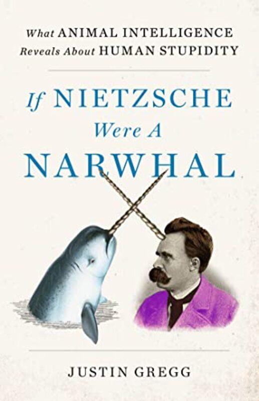 

If Nietzsche Were a Narwhal by Justin Gregg-Hardcover