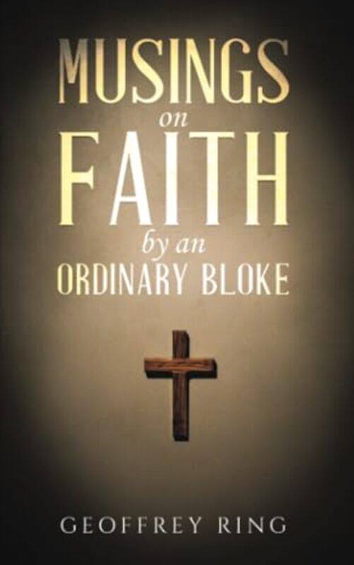 

Musings on Faith by an Ordinary Bloke by Geoffrey Ring-Paperback
