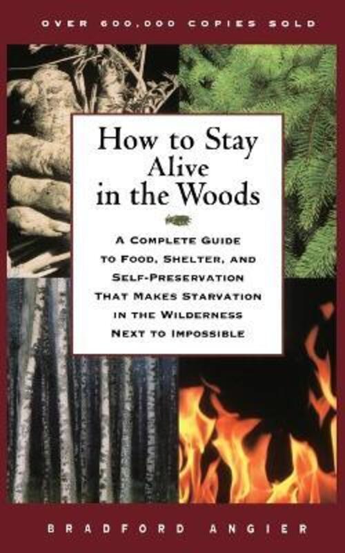How to Stay Alive in the Woods: A Complete Guide to Food, Shelter, and Self-Preservation That Makes.paperback,By :Angier, Bradford