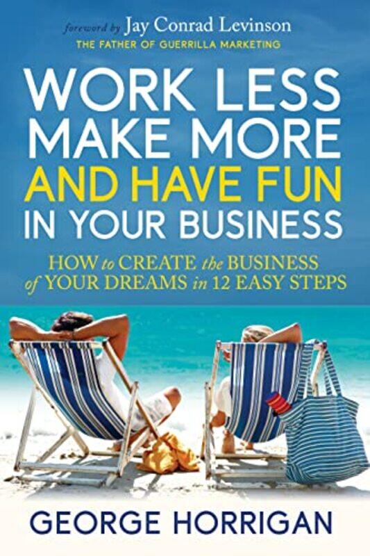 

Work Less Make More And Have Fun In Your Business How To Create The Business Of Your Dreams In 12 by Horrigan, George Paperback