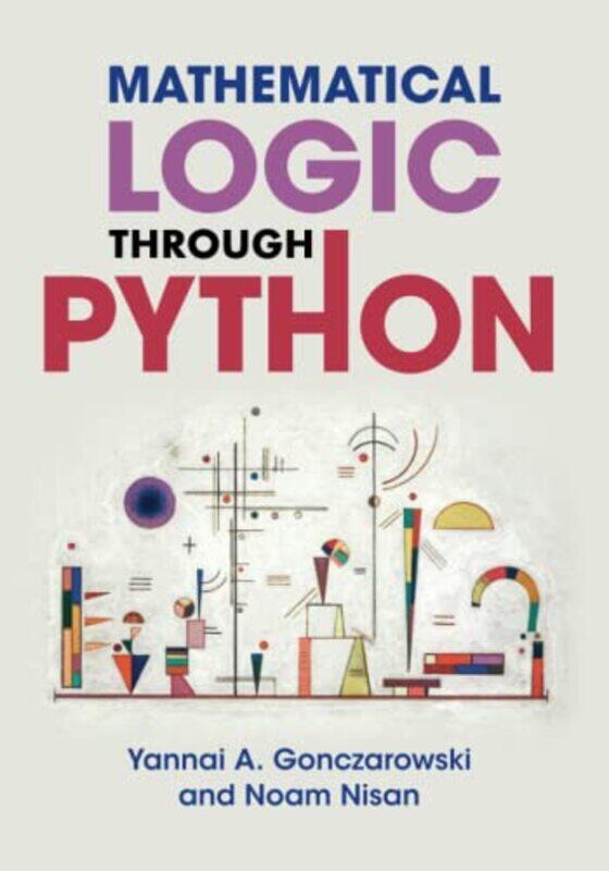 

Mathematical Logic through Python by Yannai A Harvard University, Massachusetts GonczarowskiNoam Hebrew University of Jerusalem Nisan-Paperback
