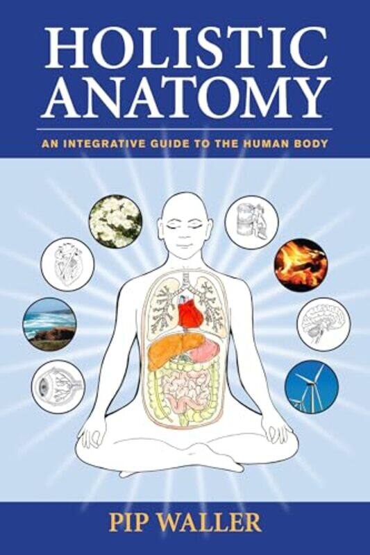 

Holistic Anatomy An Integrative Guide To The Human Body,Paperback By Pip Waller