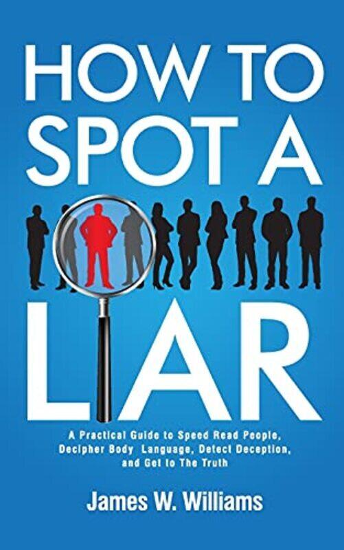 

How to Spot a Liar: A Practical Guide to Speed Read People, Decipher Body Language, Detect Deception,Paperback,By:W Williams, James