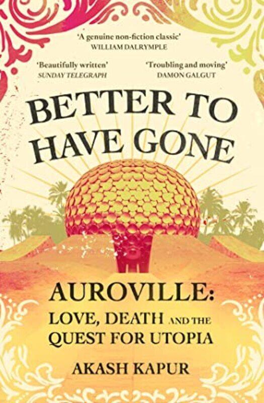 

Better To Have Gone: Love, Death and the Quest for Utopia in Auroville,Paperback by Kapur, Akash