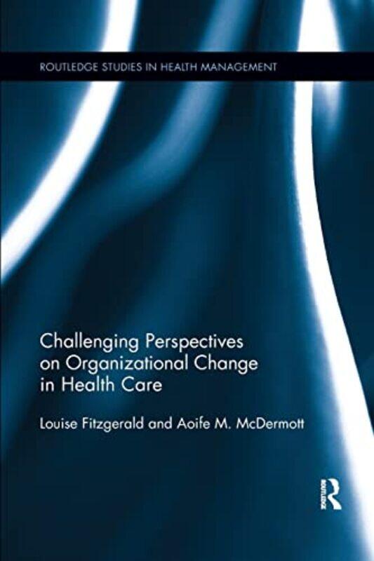 

Challenging Perspectives on Organizational Change in Health Care by Louise De Montfort University, UK FitzgeraldAoife Cardiff University, UK McDermott