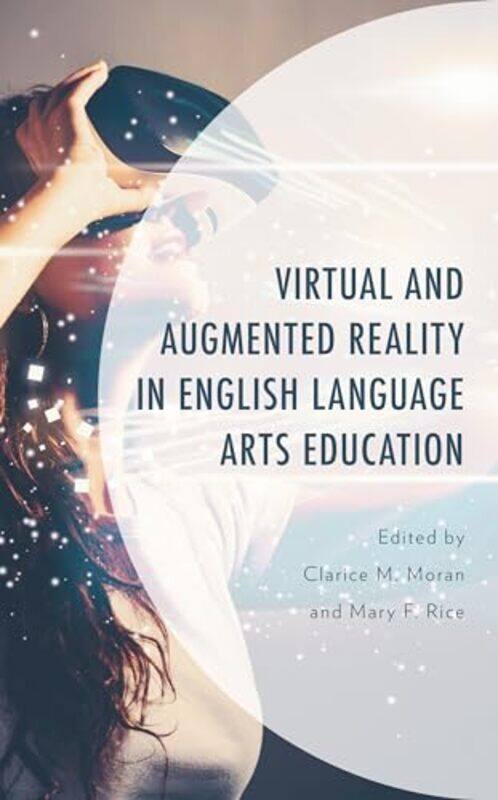 

Virtual And Augmented Reality In English Language Arts Education by Moran, Clarice M. - Rice, Mary F. - Jacobson, Paige - Chang, Christine - Etopio, E