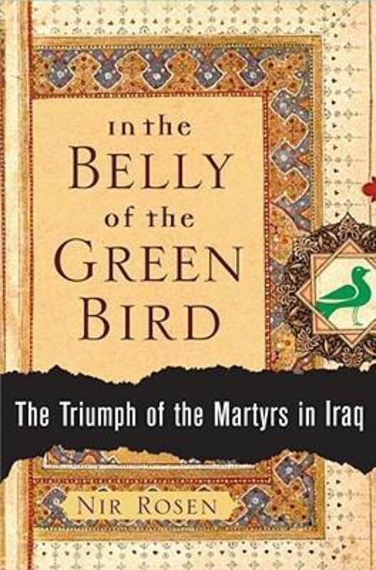In the Belly of the Green Bird : The Triumph of the Martyrs in Iraq.Hardcover,By :Nir Rosen