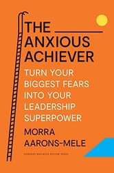The Anxious Achiever Turn Your Biggest Fears Into Your Leadership Superpower By Aaronsmele Morra Hardcover