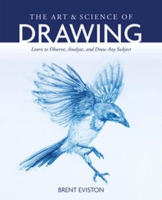 

The Art and Science of Drawing: Learn to Observe, Analyze, and Draw Any Subject Paperback by Eviston, Brent