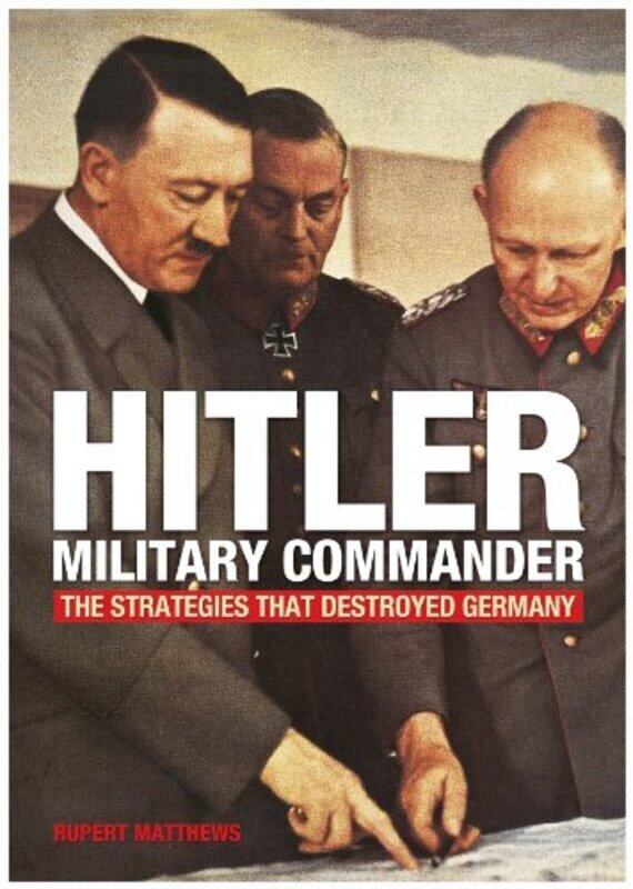 

Hitler - Military Commander: The Strategies That Destroyed Germany, Paperback Book, By: Rupert Matthews