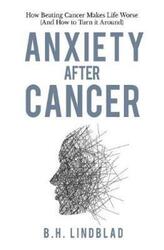 Anxiety After Cancer: How Beating Cancer Makes Life Worse (And How to Turn it Around).paperback,By :Lindblad, Bh