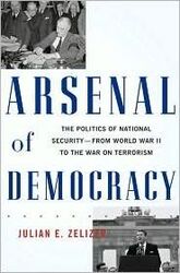 Arsenal of Democracy: The Politics of National Security - From World War II to the War on Terrorism, Hardcover Book, By: Julian E. Zelizer