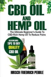 CBD Oil and Hemp Oil: The Ultimate Beginners Guide to CBD-Rich Hemp Oil to reduce pains Includes tip.paperback,By :Pebble, Hirsch Friedrich