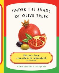 Under the Shade of Olive Trees: Recipes from Jerusalem to Marrakech and Beyond